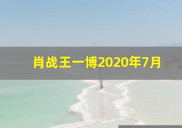 肖战王一博2020年7月