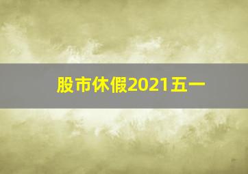 股市休假2021五一