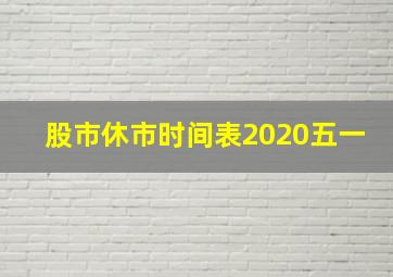 股市休市时间表2020五一