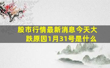 股市行情最新消息今天大跌原因1月31号是什么