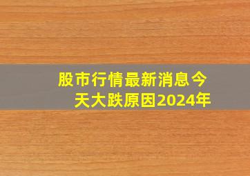 股市行情最新消息今天大跌原因2024年