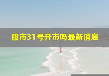 股市31号开市吗最新消息