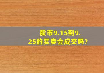 股市9.15到9.25的买卖会成交吗?