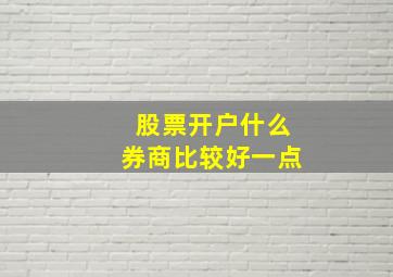 股票开户什么券商比较好一点