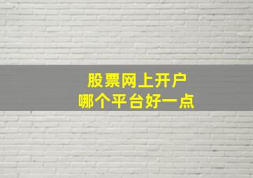 股票网上开户哪个平台好一点