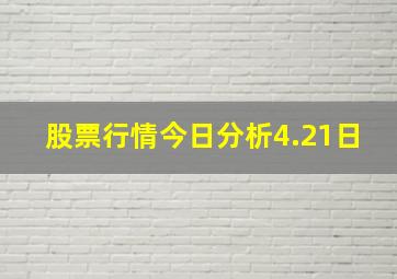 股票行情今日分析4.21日