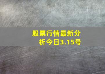 股票行情最新分析今日3.15号