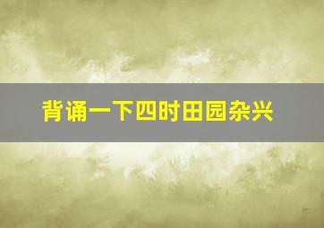 背诵一下四时田园杂兴