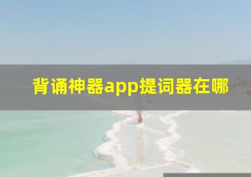 背诵神器app提词器在哪