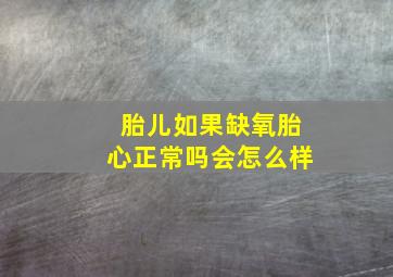 胎儿如果缺氧胎心正常吗会怎么样