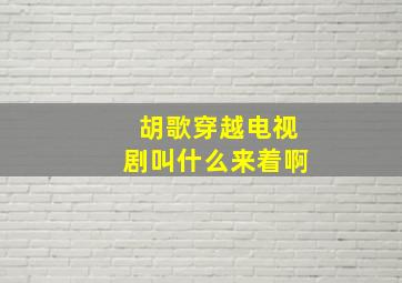 胡歌穿越电视剧叫什么来着啊