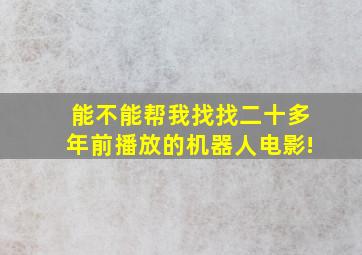 能不能帮我找找二十多年前播放的机器人电影!