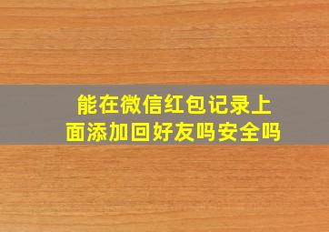 能在微信红包记录上面添加回好友吗安全吗