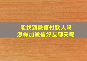 能找到微信付款人吗怎样加微信好友聊天呢