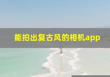 能拍出复古风的相机app