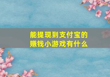 能提现到支付宝的赚钱小游戏有什么