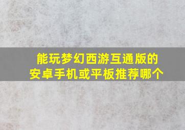 能玩梦幻西游互通版的安卓手机或平板推荐哪个