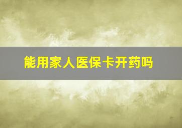 能用家人医保卡开药吗