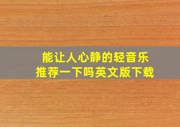 能让人心静的轻音乐推荐一下吗英文版下载