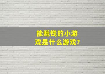 能赚钱的小游戏是什么游戏?