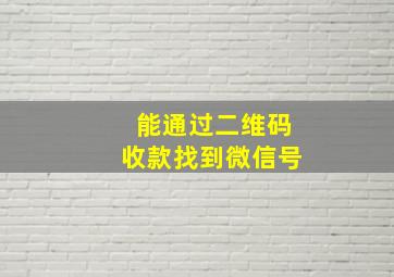 能通过二维码收款找到微信号