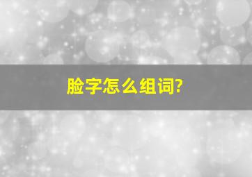 脸字怎么组词?