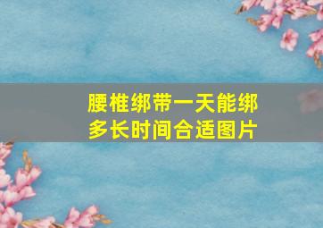 腰椎绑带一天能绑多长时间合适图片