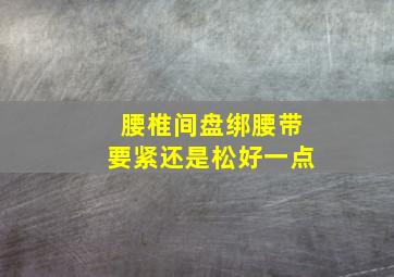 腰椎间盘绑腰带要紧还是松好一点