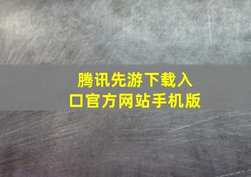 腾讯先游下载入口官方网站手机版