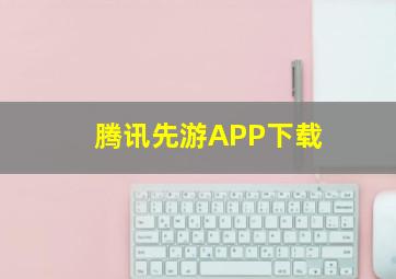 腾讯先游APP下载