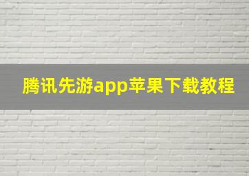 腾讯先游app苹果下载教程