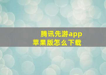 腾讯先游app苹果版怎么下载