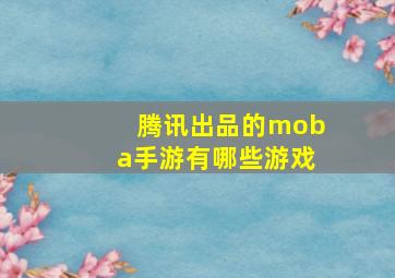 腾讯出品的moba手游有哪些游戏