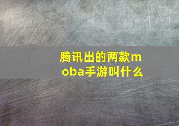 腾讯出的两款moba手游叫什么