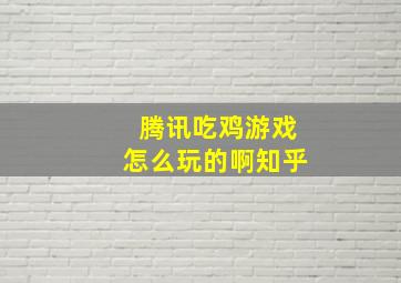 腾讯吃鸡游戏怎么玩的啊知乎