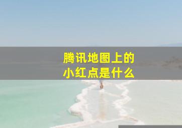 腾讯地图上的小红点是什么