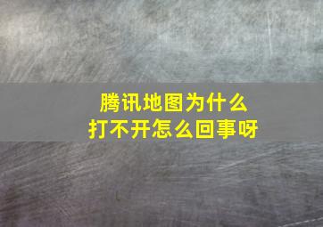 腾讯地图为什么打不开怎么回事呀