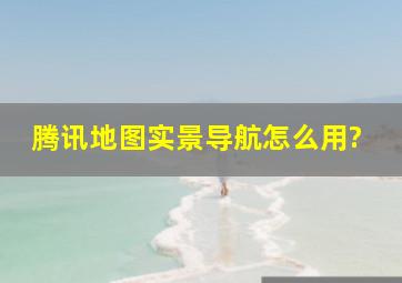 腾讯地图实景导航怎么用?