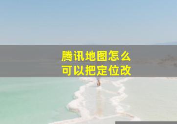 腾讯地图怎么可以把定位改