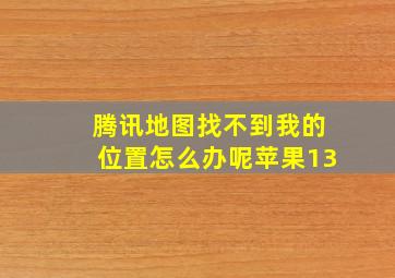 腾讯地图找不到我的位置怎么办呢苹果13