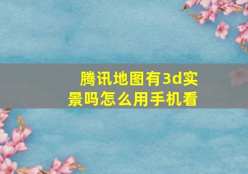 腾讯地图有3d实景吗怎么用手机看