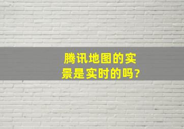 腾讯地图的实景是实时的吗?