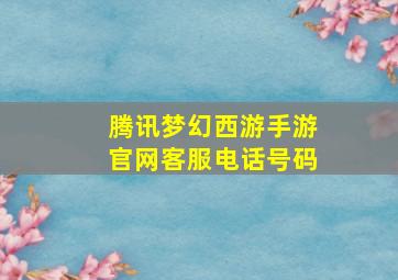 腾讯梦幻西游手游官网客服电话号码