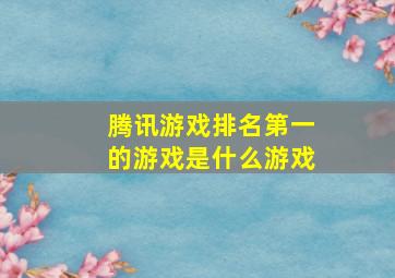 腾讯游戏排名第一的游戏是什么游戏