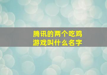 腾讯的两个吃鸡游戏叫什么名字