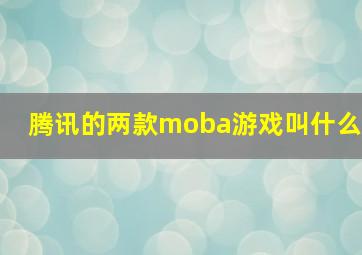 腾讯的两款moba游戏叫什么