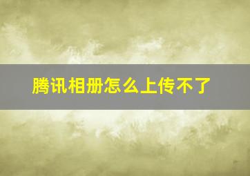 腾讯相册怎么上传不了