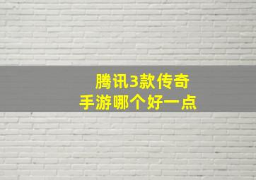 腾讯3款传奇手游哪个好一点