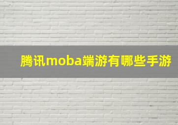 腾讯moba端游有哪些手游