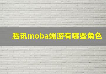 腾讯moba端游有哪些角色